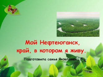 Мой Нефтеюганск, край, в котором я живу. Подготовила семья Яковлевых. презентация к уроку (подготовительная группа)