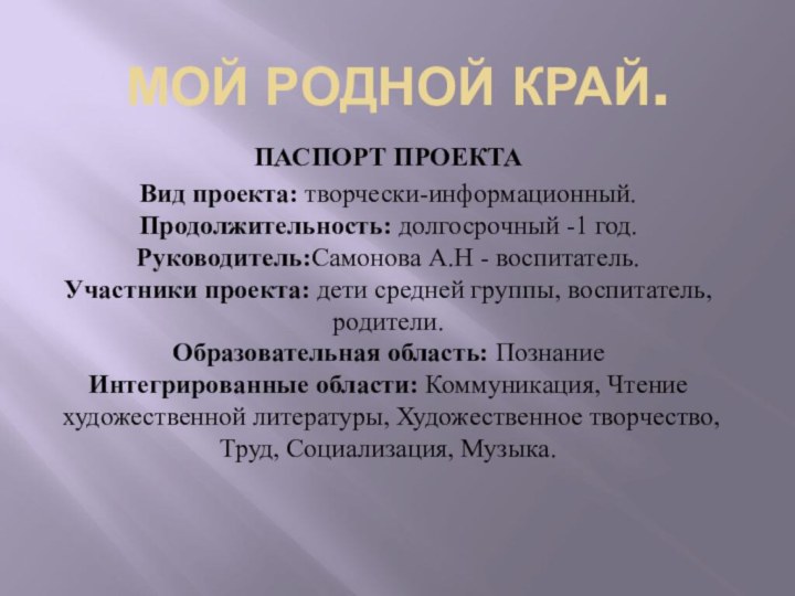 МОЙ РОДНОЙ КРАЙ.ПАСПОРТ ПРОЕКТАВид проекта: творчески-информационный.  Продолжительность: долгосрочный -1 год.