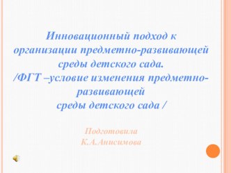 Презинтация для воспитателейИнновационный подход в создании предметно - развивающей среды(ФГТ-условие изменения предметно - развивающей среды детского сада) презентация к уроку