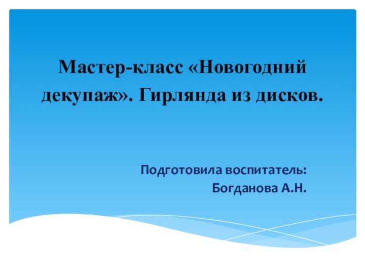 Мастер-класс «Новогодний декупаж». Гирлянда из дисков. Подготовила воспитатель: Богданова А.Н.