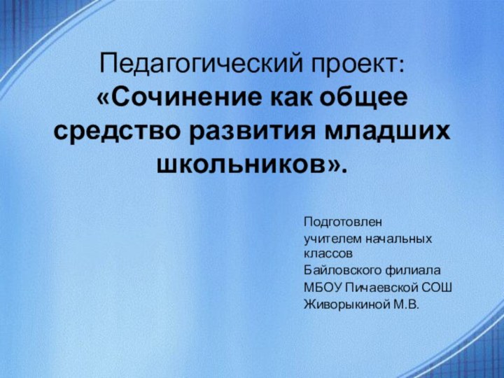 Педагогический проект: «Сочинение как общее средство развития младших школьников».Подготовлен учителем начальных классов