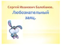 Разработка урока по внеклассному чтению: С. Балобанов.Любознательный заяц презентация к уроку по чтению (1 класс)