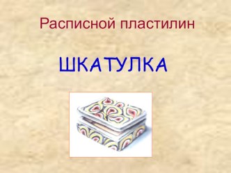 Презентация Расписной пластилин: шкатулка презентация к уроку по технологии (3 класс) по теме