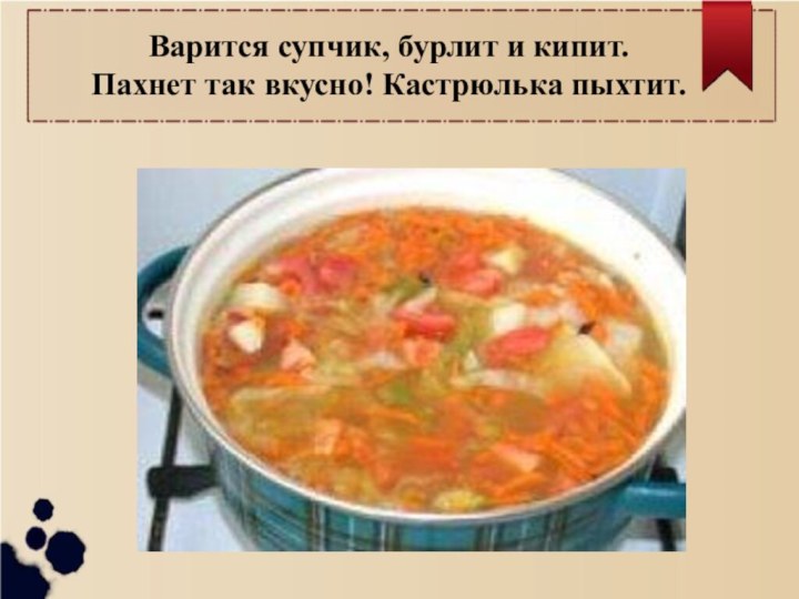 Варится супчик, бурлит и кипит. Пахнет так вкусно! Кастрюлька пыхтит.