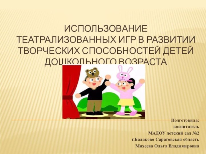 Использование театрализованных игр в развитии творческих способностей детей дошкольного возрастаПодготовила:воспитательМАДОУ детский сад