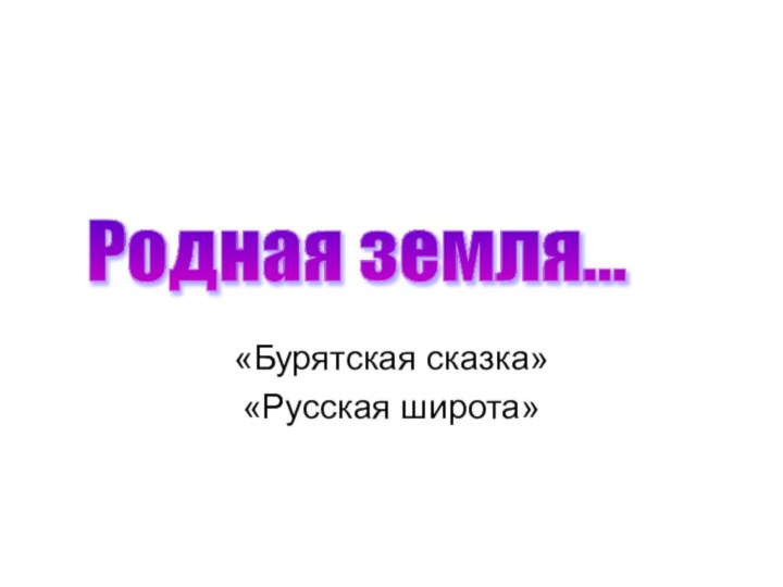 «Бурятская сказка»«Русская широта»Родная земля…