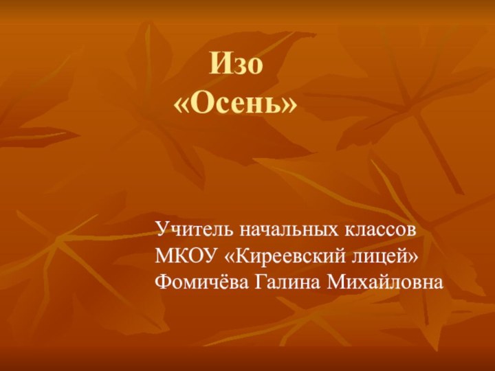 Изо «Осень»Учитель начальных классов МКОУ «Киреевский лицей» Фомичёва Галина Михайловна