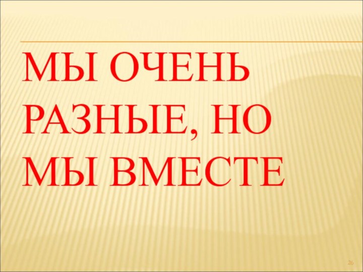 МЫ ОЧЕНЬ РАЗНЫЕ, НО МЫ ВМЕСТЕ