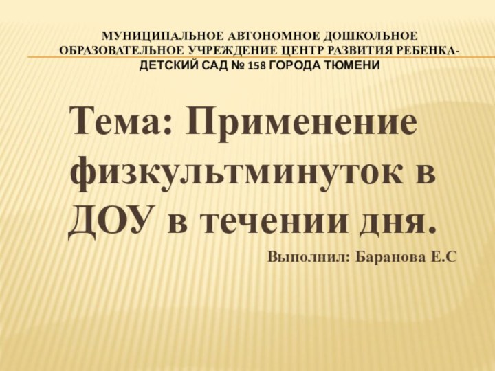 Тема: Применение физкультминуток в ДОУ в течении дня.Выполнил: Баранова Е.СМУНИЦИПАЛЬНОЕ АВТОНОМНОЕ ДОШКОЛЬНОЕОБРАЗОВАТЕЛЬНОЕ