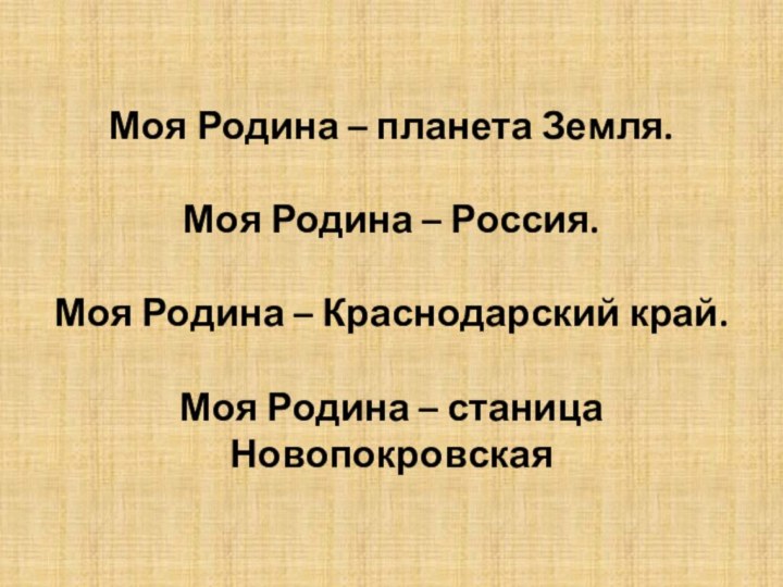 Моя Родина – планета Земля.Моя Родина – Россия.Моя Родина – Краснодарский край.Моя Родина – станица Новопокровская