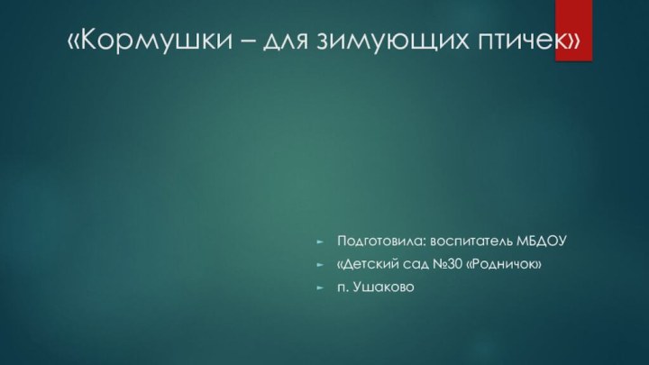 «Кормушки – для зимующих птичек»Подготовила: воспитатель МБДОУ «Детский сад №30 «Родничок»п. Ушаково