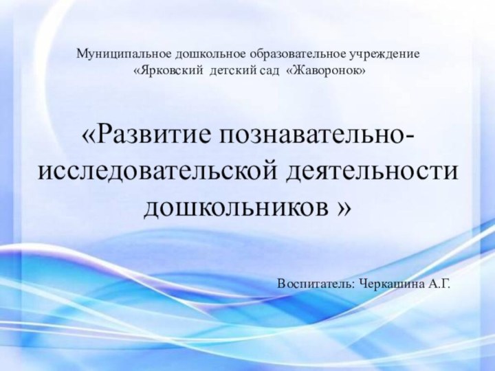 Муниципальное дошкольное образовательное учреждение  «Ярковский детский сад «Жаворонок»  «Развитие познавательно-исследовательской