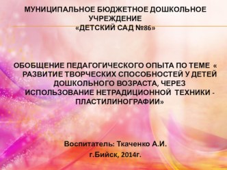 ОБОБЩЕНИЕ ПЕДАГОГИЧЕСКОГО ОПЫТА ПО ТЕМЕ  РАЗВИТИЕ ТВОРЧЕСКИХ СПОСОБНОСТЕЙ У ДЕТЕЙ ДОШКОЛЬНОГО ВОЗРАСТА, ЧЕРЕЗ ИСПОЛЬЗОВАНИЕ НЕТРАДИЦИОННОЙ ТЕХНИКИ -ПЛАСТИЛИНОГРАФИИ презентация к занятию по аппликации, лепке (подготовительная группа)