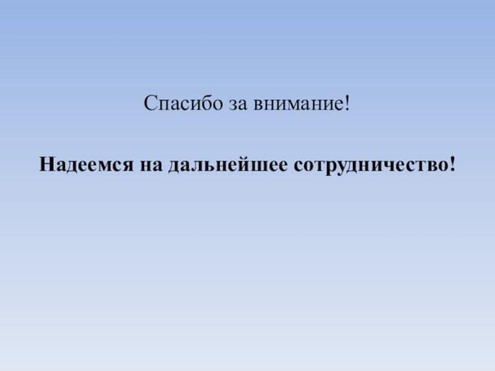 Спасибо за внимание! Надеемся на дальнейшее сотрудничество!