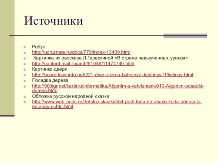 ИсточникиРебусhttp://uch.znate.ru/docs/779/index-13409.html Картинка из рассказа Л.Гераскиной «В стране невыученных уроков»http://content.mail.ru/arch/61046/11474749.htmlКартинка двериhttp://board.kiev-info.net/221-dveri-i-okna-balkonyi-i-lestnitsyi/1/listings.htmlПосадка дереваhttp:///kartinki/informatika/Algoritm-s-vetvleniem/010-Algoritm-posadki-dereva.htmlОбложка русской народной сказкиhttp://www.web-pups.ru/detskie-skazki/454-podi-tuda-ne-znayu-kuda-prinesi-to-ne-znayu-chto.html