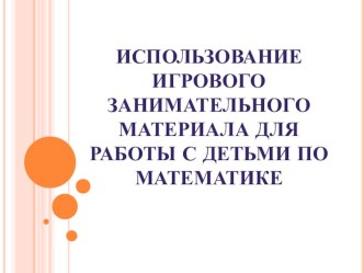 Использование игрового занимательного материала в работе с детьми по матетматике презентация к уроку по математике (младшая, средняя группа)