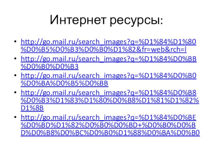 Интернет ресурсы:http://go.mail.ru/search_images?q=%D1%84%D1%80%D0%B5%D0%B3%D0%B0%D1%82&fr=web&rch=lhttp://go.mail.ru/search_images?q=%D1%84%D0%BB%D0%B0%D0%B3http://go.mail.ru/search_images?q=%D1%84%D0%B0%D0%BA%D0%B5%D0%BBhttp://go.mail.ru/search_images?q=%D1%84%D0%B8%D0%B3%D1%83%D1%80%D0%B8%D1%81%D1%82%D1%8Bhttp://go.mail.ru/search_images?q=%D1%84%D0%BE%D0%BD%D1%82%D0%B0%D0%BD+%D0%B0%D0%BD%D0%B8%D0%BC%D0%B0%D1%88%D0%BA%D0%B0
