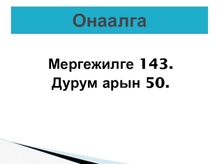 Мергежилге 143. Дурум арын 50.Онаалга