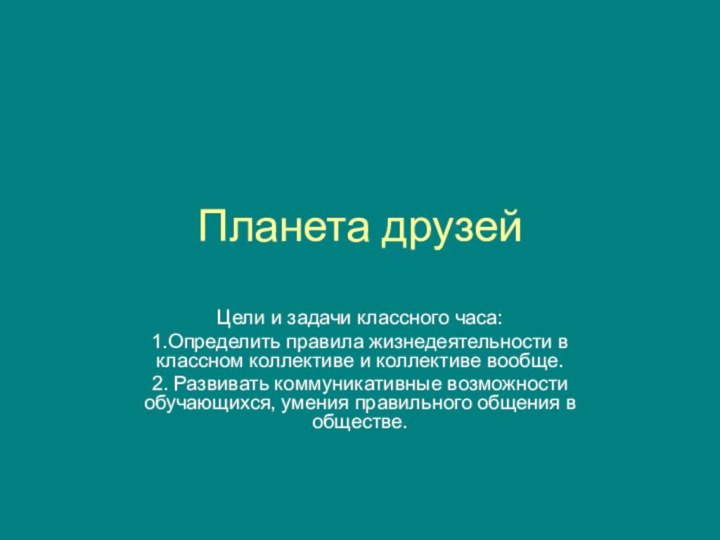 Планета друзейЦели и задачи классного часа:1.Определить правила жизнедеятельности в классном коллективе и