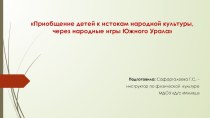 Презентация. Приобщение детей к истокам народной культуры, через народные игры Южного Урала презентация к уроку (младшая, средняя, старшая группа)