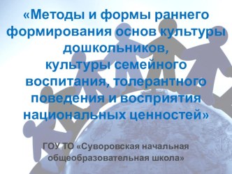 Методы и формы раннего формирования основ культуры дошкольников, культуры семейного воспитания, толерантного поведения и восприятия национальных ценностей консультация