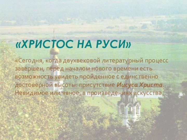 «ХРИСТОС НА РУСИ»«Сегодня, когда двухвековой литературный процесс завершен, перед началом нового времени