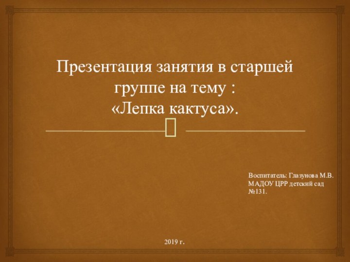 Презентация занятия в старшей группе на тему :  «Лепка кактуса».Воспитатель: Глазунова