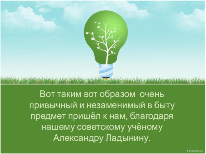 Вот таким вот образом очень привычный и незаменимый в быту предмет пришёл