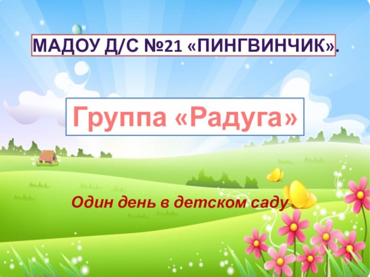 МАДОУ Д/С №21 «ПИНГВИНЧИК». Один день в детском садуГруппа «Радуга»