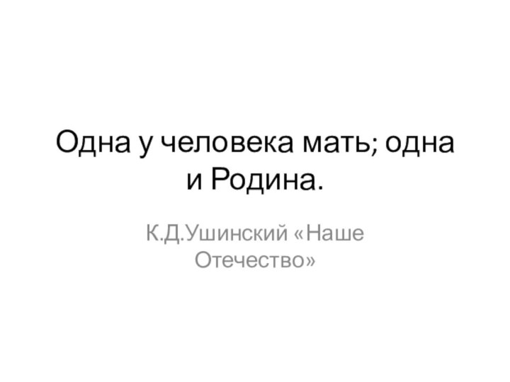 Одна у человека мать; одна и Родина.К.Д.Ушинский «Наше Отечество»