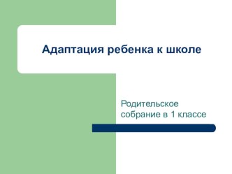 Родительское собрание в 1 классе по теме Адаптация ребенка к школе методическая разработка (1 класс) по теме