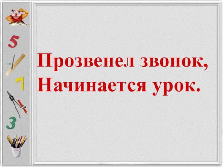 Прозвенел звонок, Начинается урок.