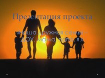 Проект для родителей Наша дружная семья - ДОУ, мама, папа, я проект (подготовительная группа)