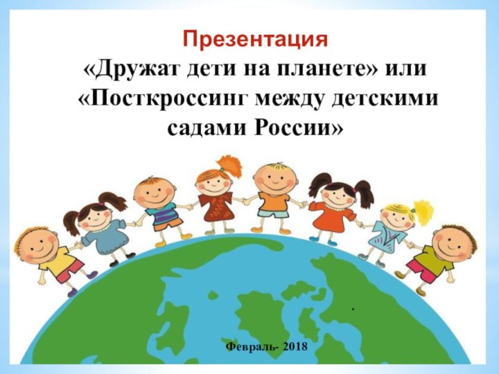 Презентация  «Дружат дети на планете» или  «Посткроссинг между детскими садами России» .Февраль- 2018