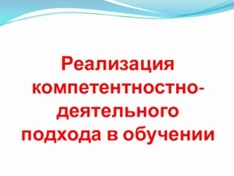 Презентация Реализация компетентностно-деятельного подхода в обучении. презентация к уроку