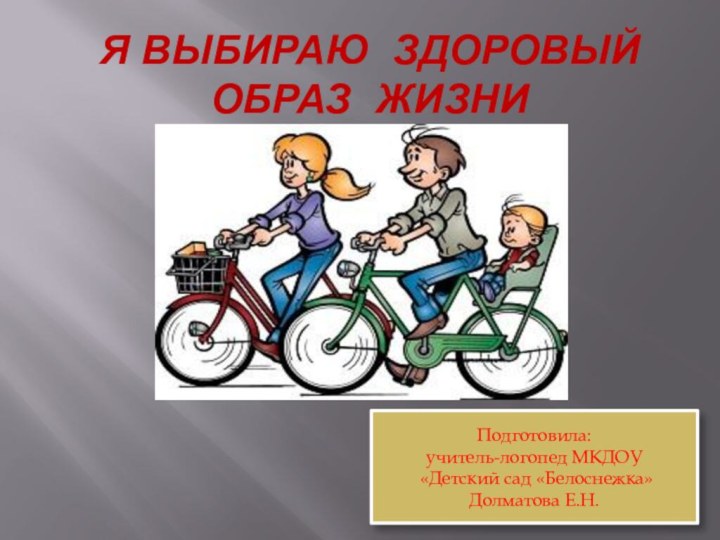 Я ВЫБИРАЮ ЗДОРОВЫЙ ОБРАЗ ЖИЗНИПодготовила:учитель-логопед МКДОУ «Детский сад «Белоснежка»Долматова Е.Н.