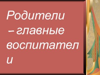 Родительское собрание Родители- главные воспитатели