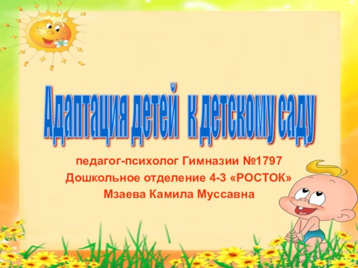 педагог-психолог Гимназии №1797Дошкольное отделение 4-3 «РОСТОК»Мзаева Камила МуссавнаАдаптация детей  к детскому саду