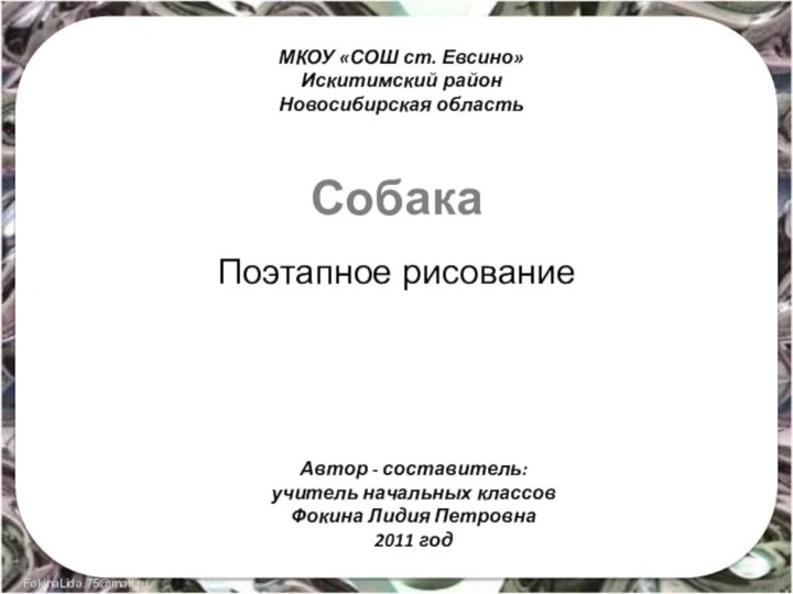 СобакаПоэтапное рисованиеМКОУ «СОШ ст. Евсино»Искитимский районНовосибирская областьАвтор - составитель:учитель начальных классовФокина Лидия Петровна2011 год