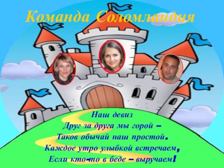 Команда СоломландияНаш девизДруг за друга мы горой –Таков обычай наш простой.Каждое