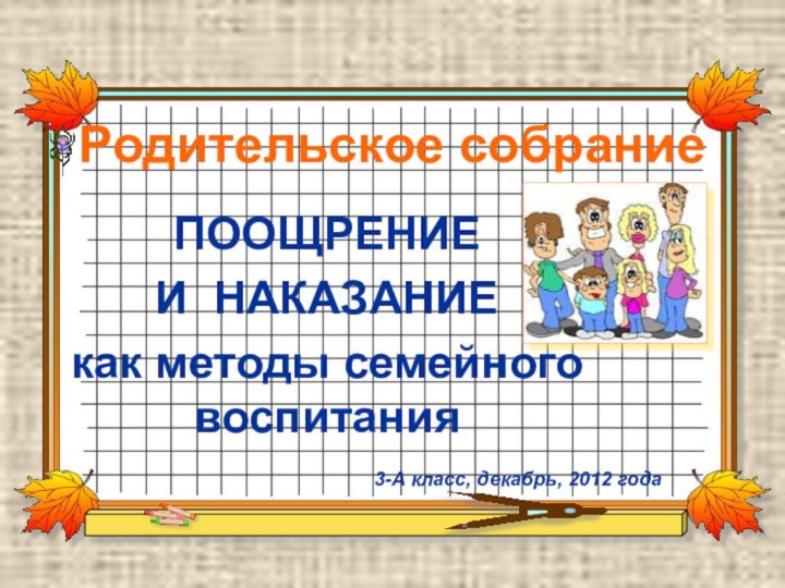 Родительское собраниеПООЩРЕНИЕ И НАКАЗАНИЕ как методы семейного воспитания3-А класс, декабрь, 2012 года