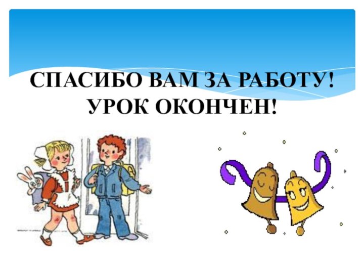 Спасибо вам за работу! Урок окончен!