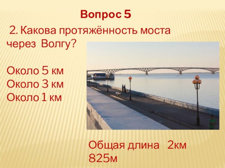 2. Какова протяжённость моста через Волгу?Около 5 кмОколо 3 кмОколо 1