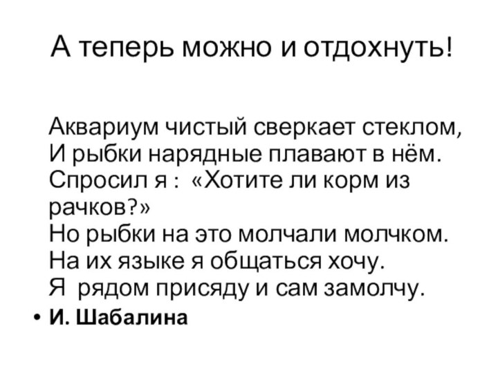 А теперь можно и отдохнуть! Аквариум чистый сверкает стеклом, И рыбки нарядные плавают