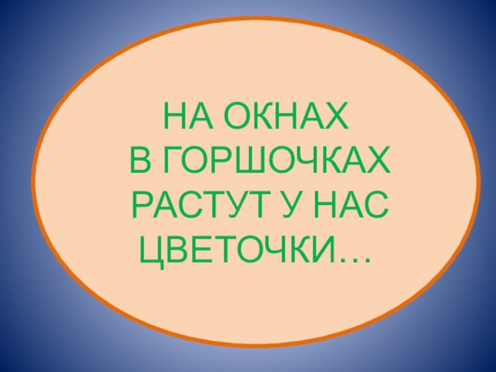 НА ОКНАХ В ГОРШОЧКАХ РАСТУТ У НАС  ЦВЕТОЧКИ…