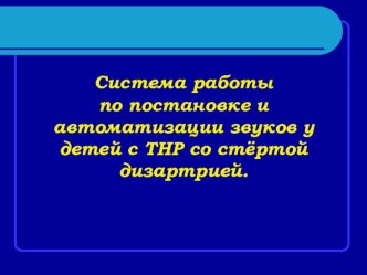 Система работы по постановке и автоматизации звуков у детей с ТНР со стёртой дизартрией презентация по логопедии