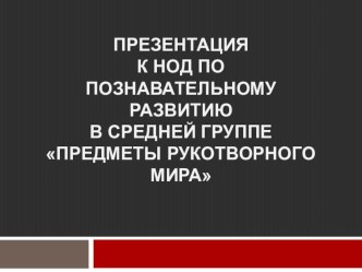 Предметы рукотворного мира презентация к уроку по окружающему миру (средняя группа)