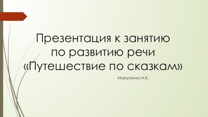 Презентация к занятию по развитию речи«Путешествие по сказкам»Марусенко И.К.