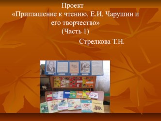 Проект Приглашение к чтению. Е.И. Чарушин и его творчество Ч.1 презентация к занятию (окружающий мир, средняя группа) по теме