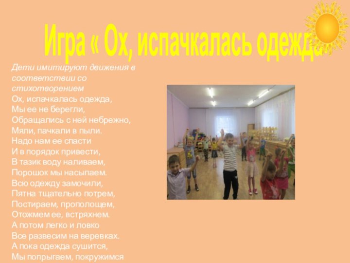 Игра « Ох, испачкалась одежда»Дети имитируют движения всоответствии со стихотворениемОх, испачкалась одежда,Мы